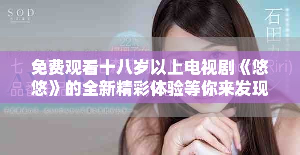 免費觀看十八歲以上電視劇《悠悠》的全新精彩體驗等你來發現