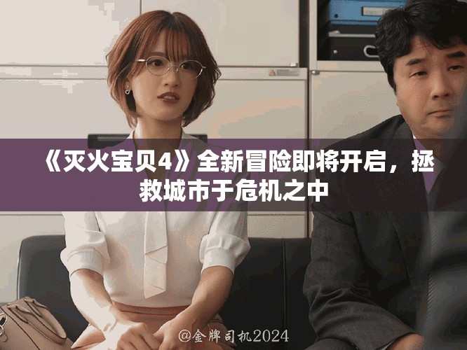 《滅火寶貝4》全新冒險即將開啟，拯救城市于危機之中