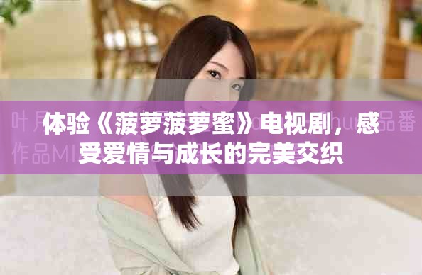 體驗《菠蘿菠蘿蜜》電視劇，感受愛情與成長的完美交織