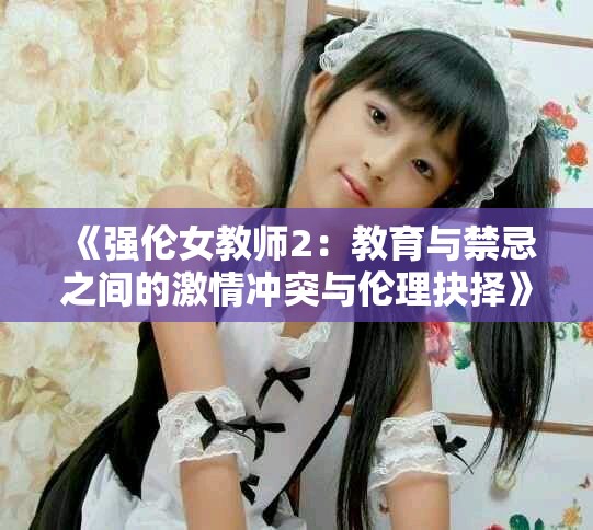 《強倫女教師2：教育與禁忌之間的激情沖突與倫理抉擇》
