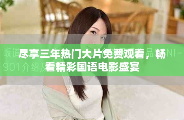 盡享三年熱門大片免費(fèi)觀看，暢看精彩國(guó)語(yǔ)電影盛宴