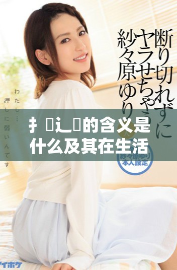 扌喿辶畐的含義是什么及其在生活中的應用解讀