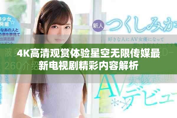 4K高清觀賞體驗星空無限傳媒最新電視劇精彩內容解析