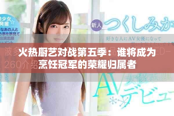 火熱廚藝對(duì)戰(zhàn)第五季：誰(shuí)將成為烹飪冠軍的榮耀歸屬者