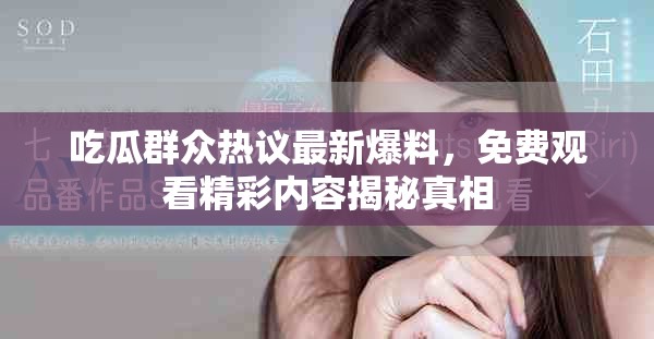 吃瓜群眾熱議最新爆料，免費(fèi)觀看精彩內(nèi)容揭秘真相