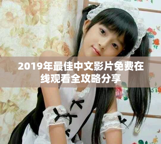 2019年最佳中文影片免費在線觀看全攻略分享