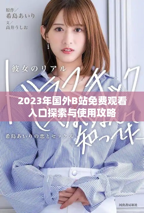2023年國外B站免費觀看入口探索與使用攻略
