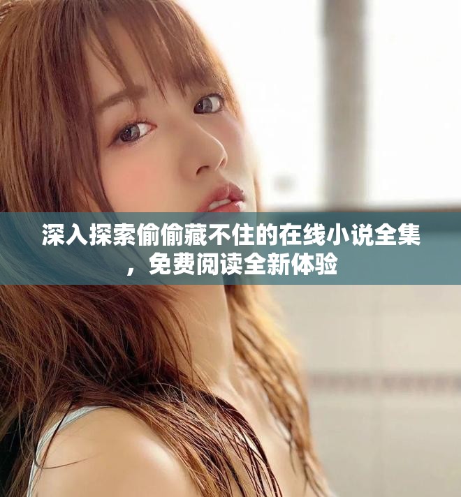 深入探索偷偷藏不住的在線小說全集，免費閱讀全新體驗