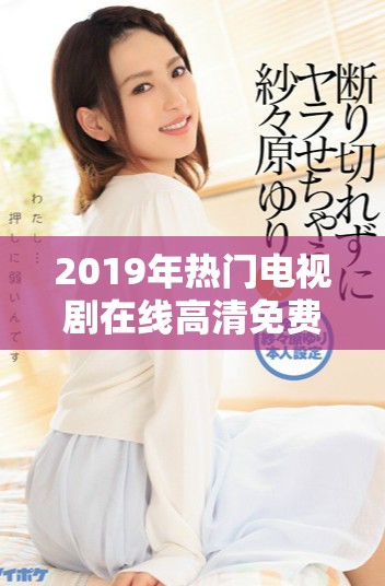 2019年熱門電視劇在線高清免費播放推薦與觀影指南