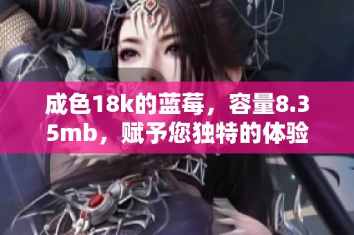 成色18k的藍莓，容量8.35mb，賦予您獨特的體驗