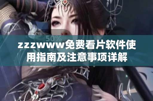 zzzwww免費看片軟件使用指南及注意事項詳解