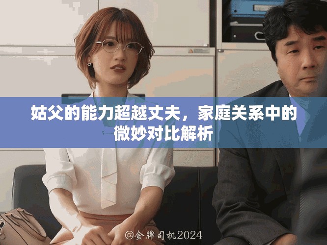 姑父的能力超越丈夫，家庭關系中的微妙對比解析