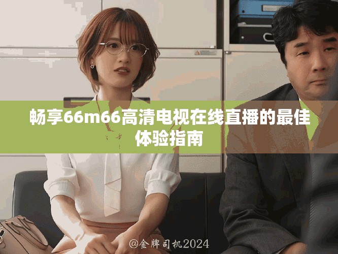 暢享66m66高清電視在線直播的最佳體驗指南