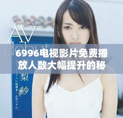 6996電視影片免費(fèi)播放人數(shù)大幅提升的秘密分析