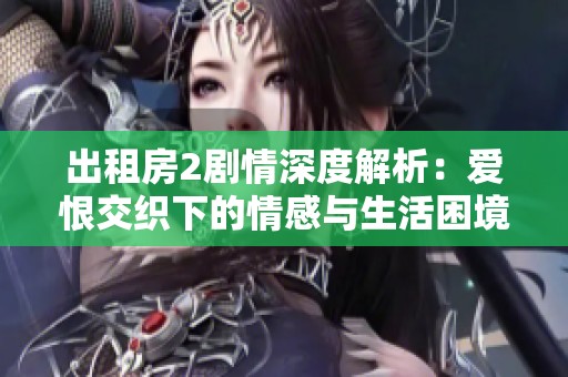 出租房2劇情深度解析：愛恨交織下的情感與生活困境