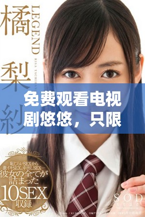 免費觀看電視劇悠悠，只限滿十八歲以上觀眾觀看的精彩劇情
