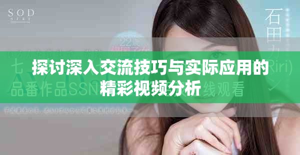 探討深入交流技巧與實際應用的精彩視頻分析