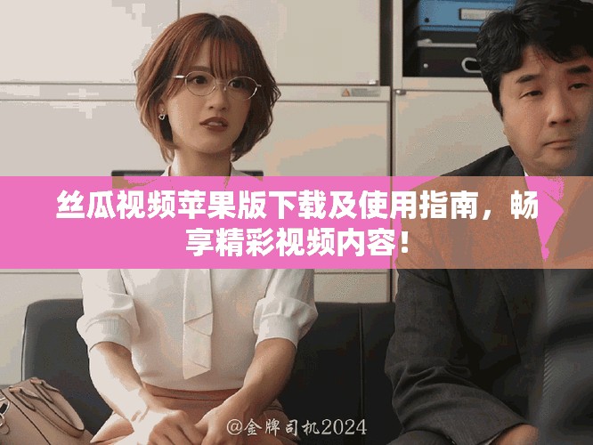 絲瓜視頻蘋果版下載及使用指南，暢享精彩視頻內容！