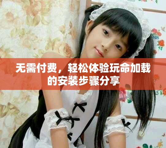 無需付費，輕松體驗玩命加載的安裝步驟分享