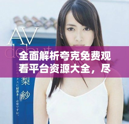 全面解析夸克免費觀看平臺資源大全，盡享動漫影視精彩內容
