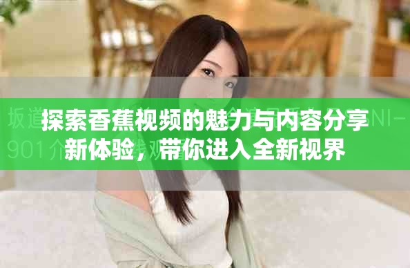 探索香蕉視頻的魅力與內(nèi)容分享新體驗(yàn)，帶你進(jìn)入全新視界