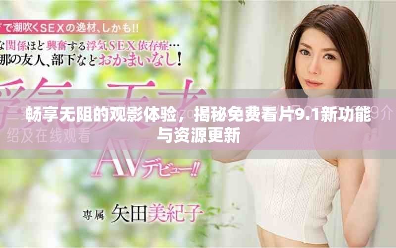 暢享無阻的觀影體驗，揭秘免費看片9.1新功能與資源更新
