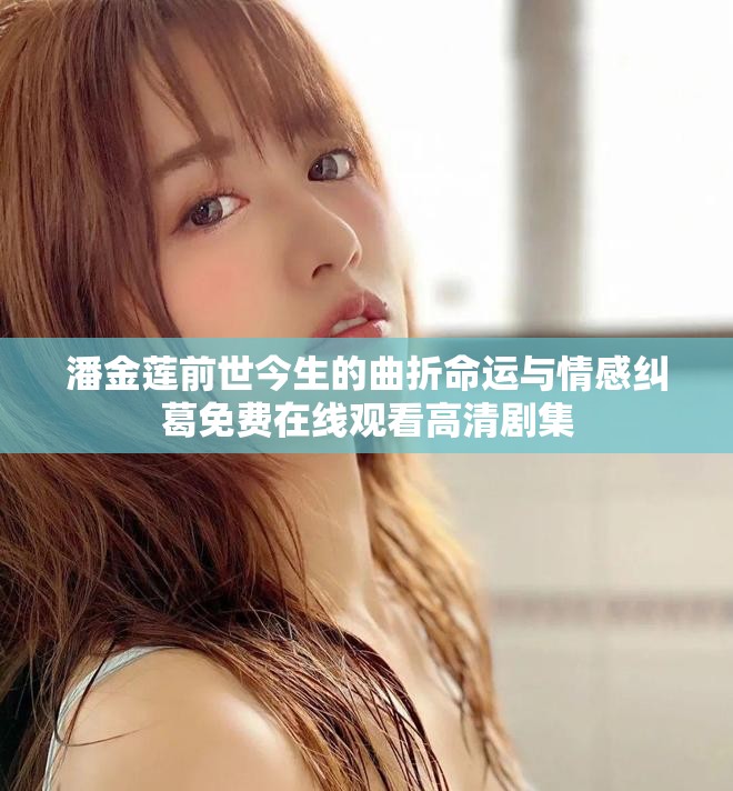 潘金蓮前世今生的曲折命運(yùn)與情感糾葛免費(fèi)在線觀看高清劇集