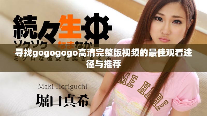 尋找gogogogo高清完整版視頻的最佳觀看途徑與推薦