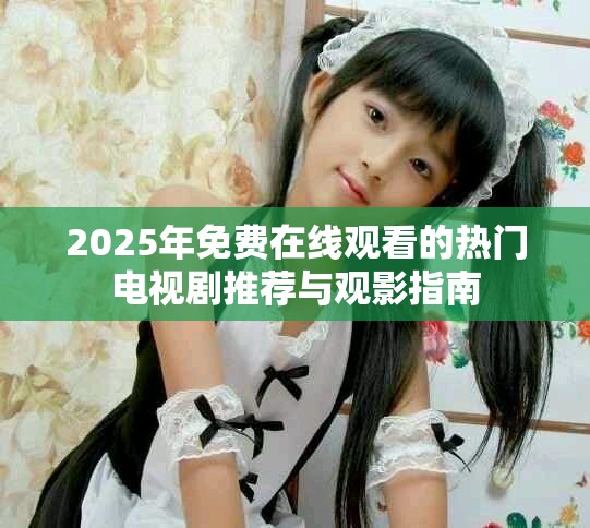 2025年免費在線觀看的熱門電視劇推薦與觀影指南