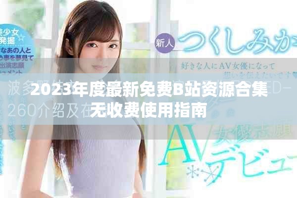 2023年度最新免費B站資源合集無收費使用指南