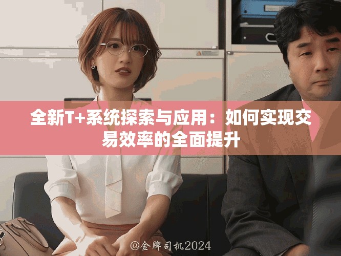 全新T+系統探索與應用：如何實現交易效率的全面提升