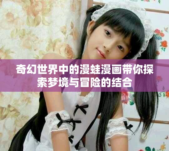 奇幻世界中的漫蛙漫畫帶你探索夢境與冒險的結合