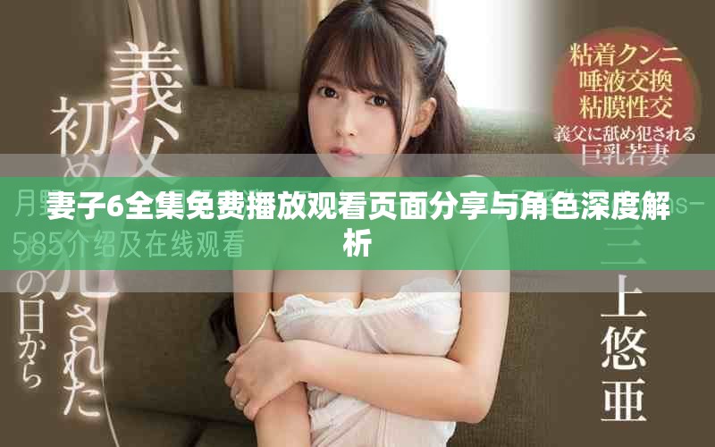 妻子6全集免費播放觀看頁面分享與角色深度解析