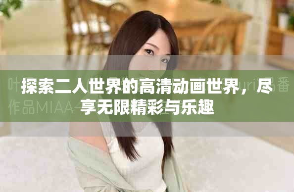 探索二人世界的高清動畫世界，盡享無限精彩與樂趣