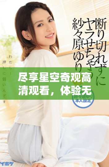 盡享星空奇觀高清觀看，體驗無與倫比的視聽盛宴