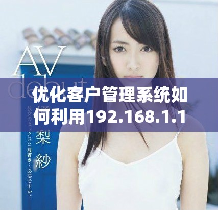 優(yōu)化客戶管理系統(tǒng)如何利用192.168.1.1提升運營效率