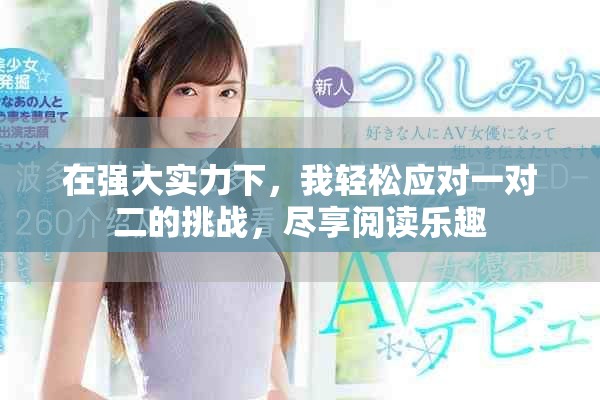 在強(qiáng)大實(shí)力下，我輕松應(yīng)對一對二的挑戰(zhàn)，盡享閱讀樂趣
