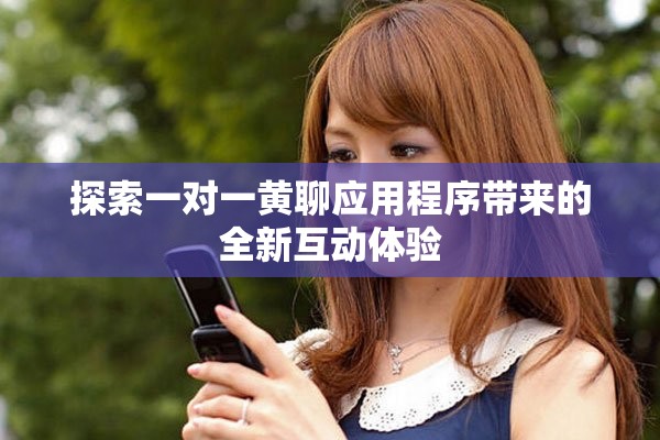 探索一對一黃聊應用程序帶來的全新互動體驗