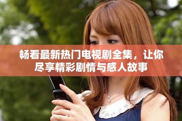 暢看最新熱門電視劇全集，讓你盡享精彩劇情與感人故事