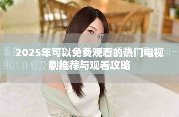 2025年可以免費觀看的熱門電視劇推薦與觀看攻略