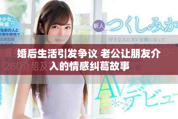 婚后生活引發(fā)爭議 老公讓朋友介入的情感糾葛故事