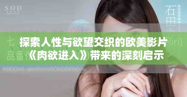 探索人性與欲望交織的歐美影片《肉欲進入》帶來的深刻啟示