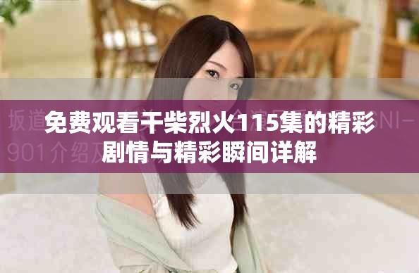 免費觀看干柴烈火115集的精彩劇情與精彩瞬間詳解