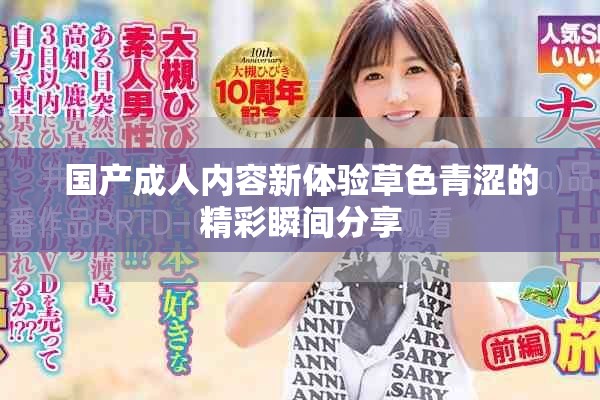 國產成人內容新體驗草色青澀的精彩瞬間分享
