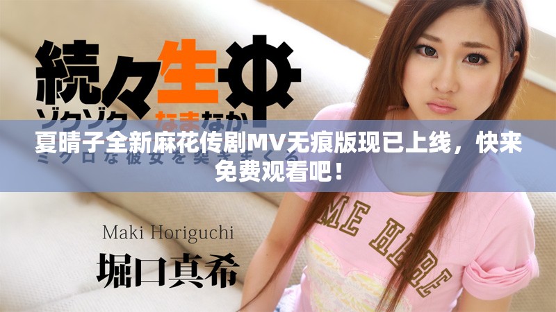 夏晴子全新麻花傳劇MV無痕版現已上線，快來免費觀看吧！