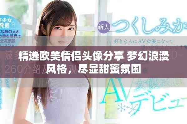 精選歐美情侶頭像分享 夢幻浪漫風格，盡顯甜蜜氛圍