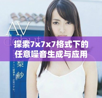 探索7x7x7格式下的任意噪音生成與應用研究