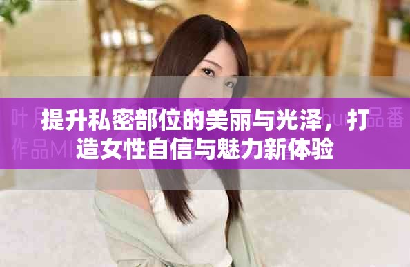 提升私密部位的美麗與光澤，打造女性自信與魅力新體驗