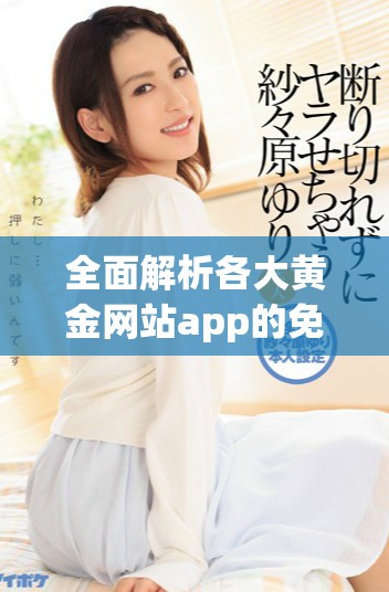 全面解析各大黃金網(wǎng)站app的免費(fèi)入口匯總攻略