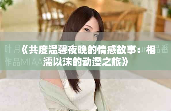 《共度溫馨夜晚的情感故事：相濡以沫的動(dòng)漫之旅》